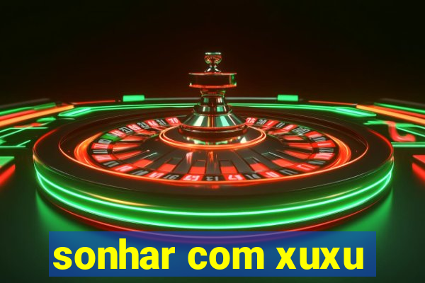 sonhar com xuxu