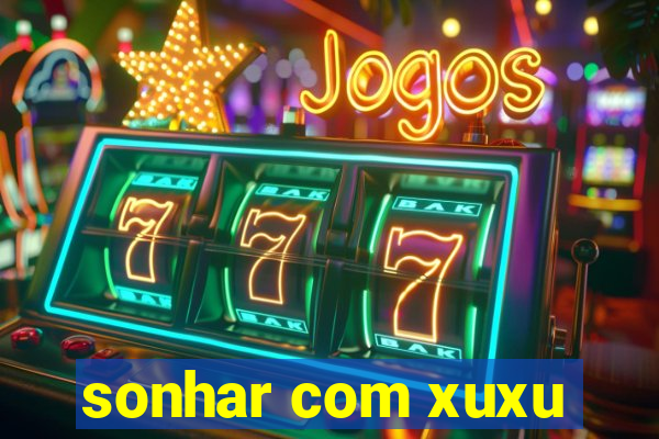 sonhar com xuxu