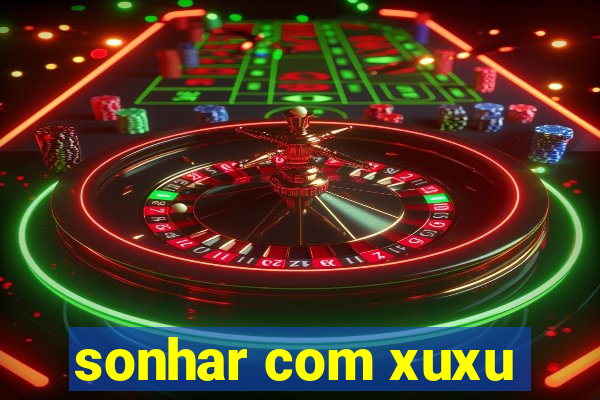 sonhar com xuxu