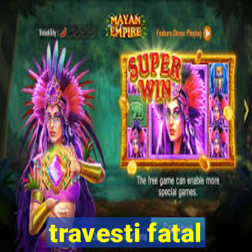 travesti fatal