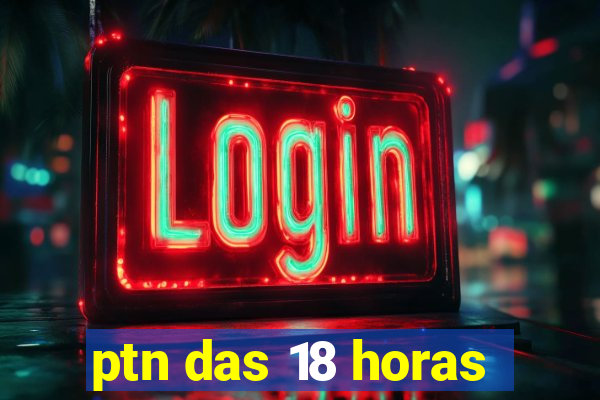 ptn das 18 horas