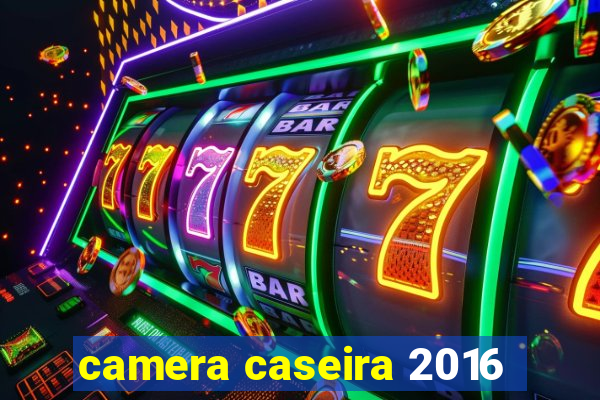 camera caseira 2016