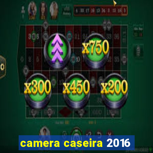 camera caseira 2016