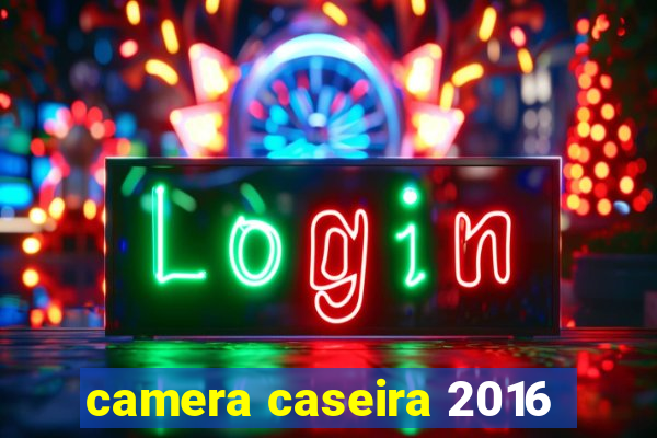 camera caseira 2016