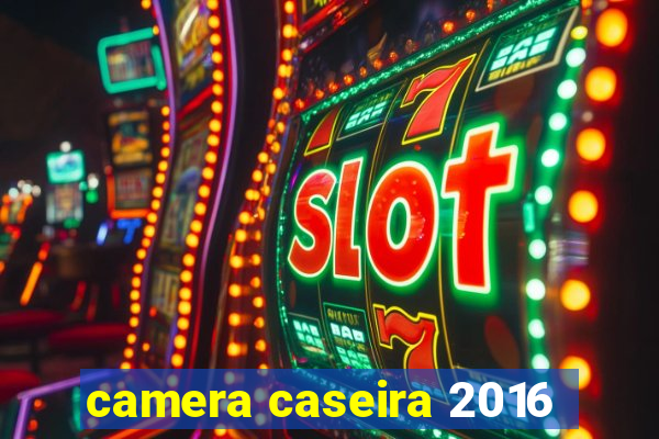 camera caseira 2016