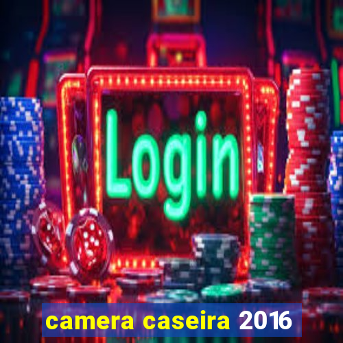 camera caseira 2016