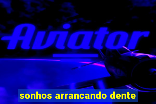 sonhos arrancando dente