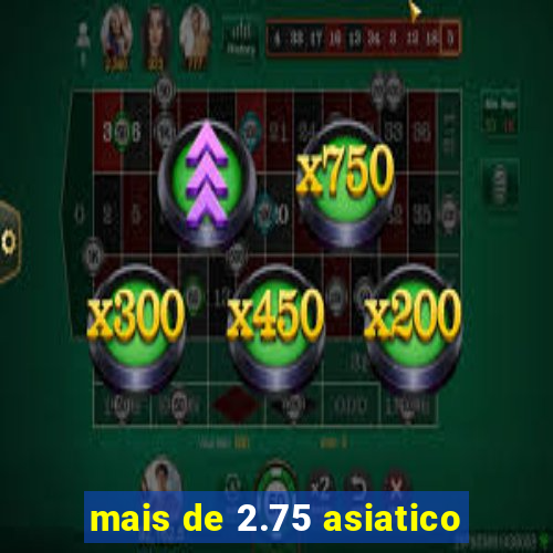 mais de 2.75 asiatico