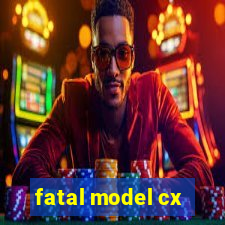 fatal model cx