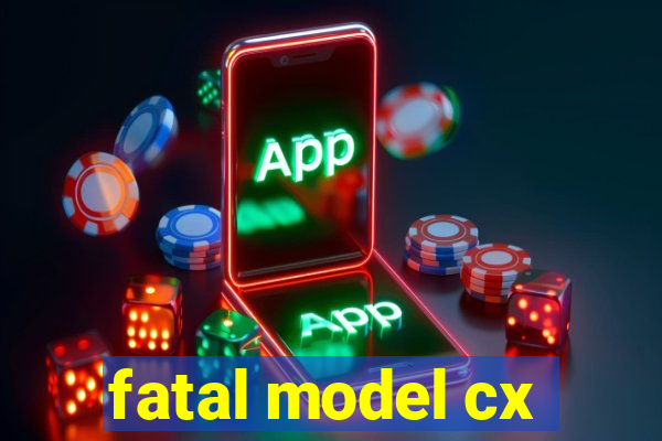 fatal model cx