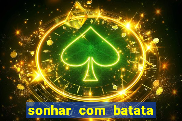 sonhar com batata jogo do bicho