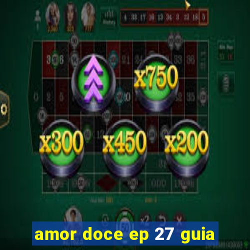 amor doce ep 27 guia