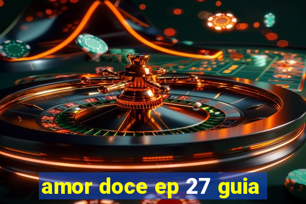 amor doce ep 27 guia