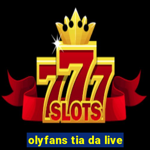 olyfans tia da live