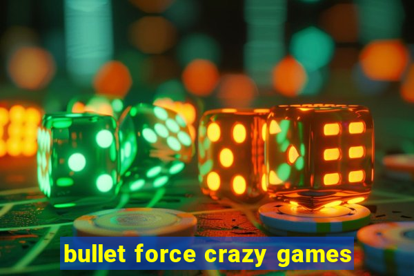 bullet force crazy games