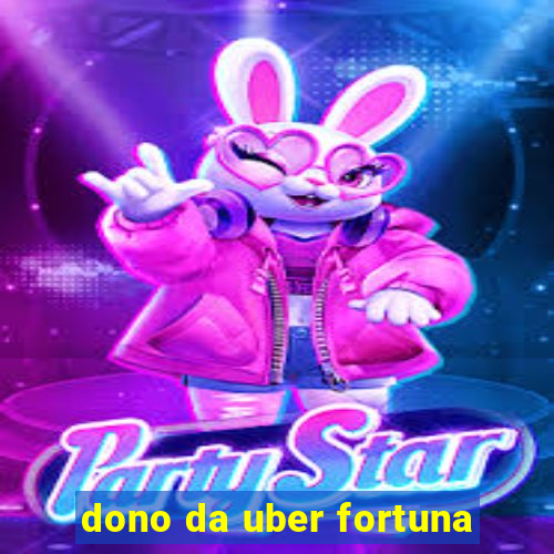 dono da uber fortuna