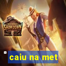 caiu na met