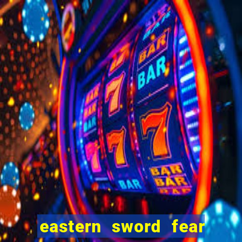 eastern sword fear and hunger