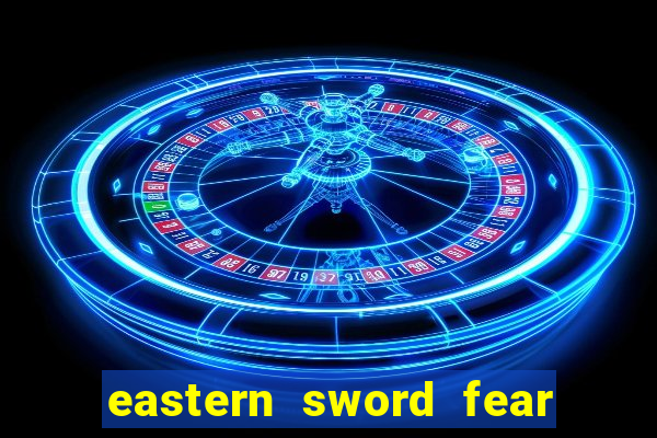 eastern sword fear and hunger