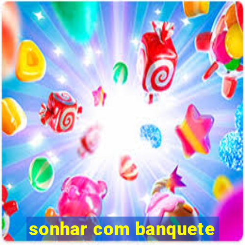 sonhar com banquete