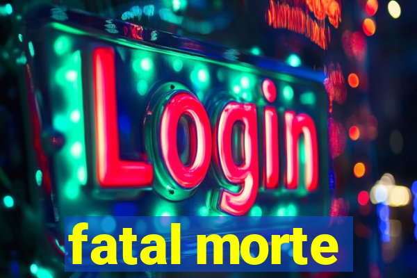 fatal morte