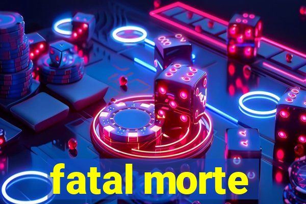 fatal morte