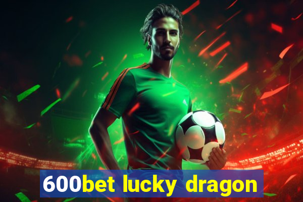 600bet lucky dragon