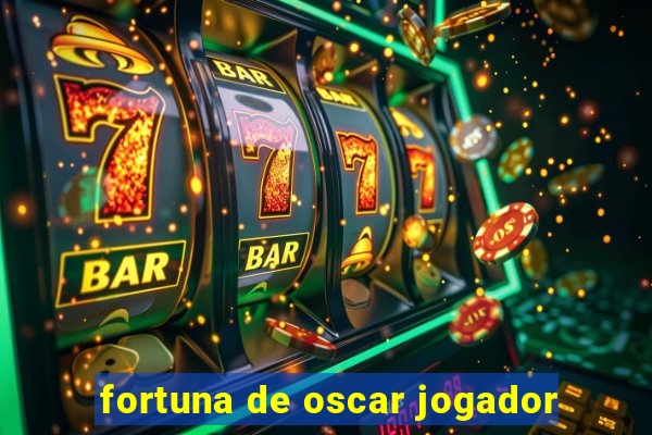 fortuna de oscar jogador