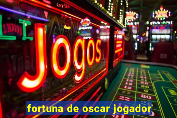 fortuna de oscar jogador