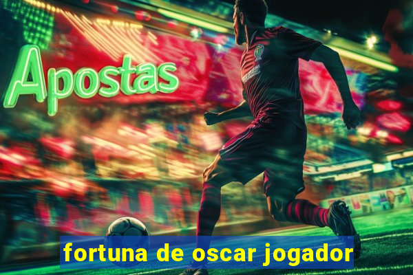 fortuna de oscar jogador