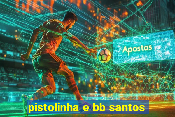 pistolinha e bb santos