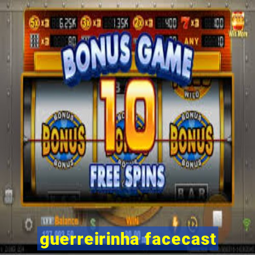 guerreirinha facecast