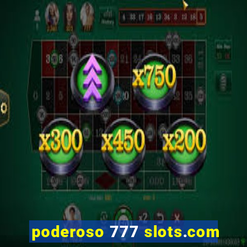 poderoso 777 slots.com