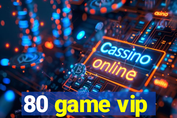 80 game vip