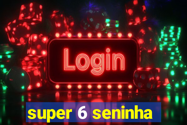 super 6 seninha