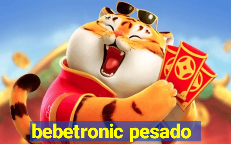 bebetronic pesado