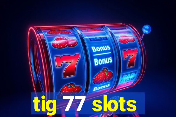 tig 77 slots