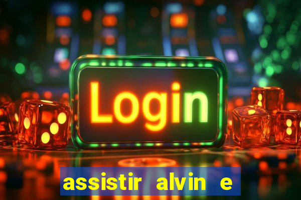 assistir alvin e os esquilos