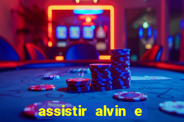 assistir alvin e os esquilos