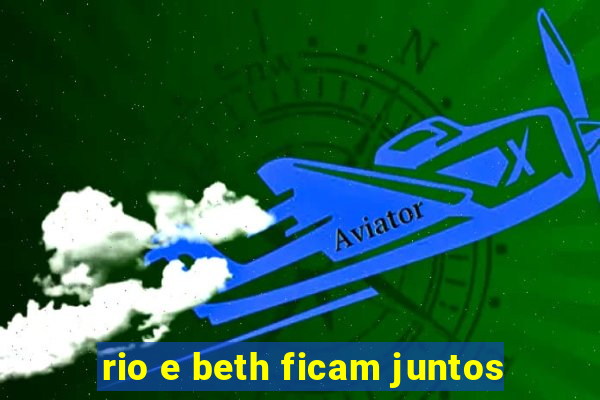 rio e beth ficam juntos