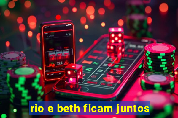 rio e beth ficam juntos