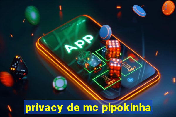 privacy de mc pipokinha