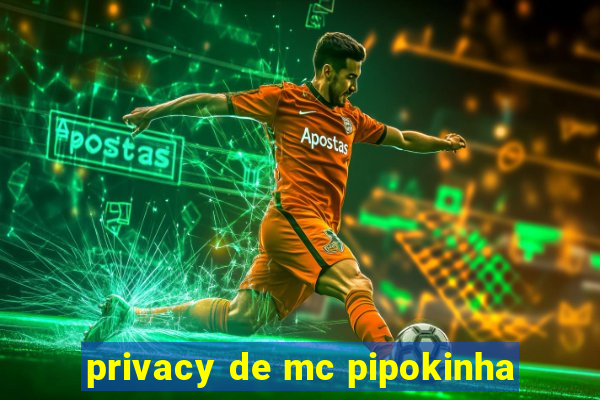 privacy de mc pipokinha