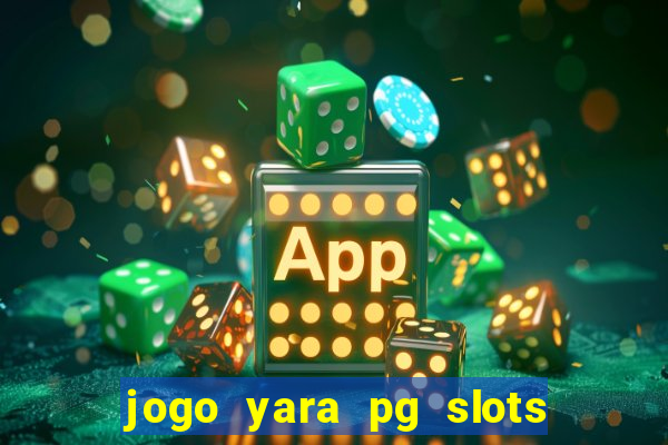 jogo yara pg slots paga mesmo