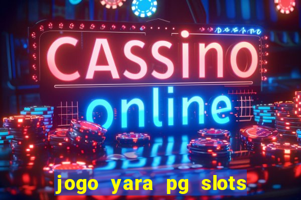 jogo yara pg slots paga mesmo