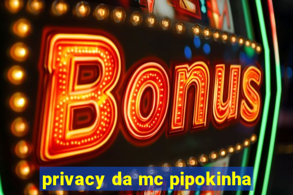 privacy da mc pipokinha