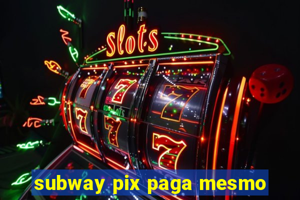 subway pix paga mesmo