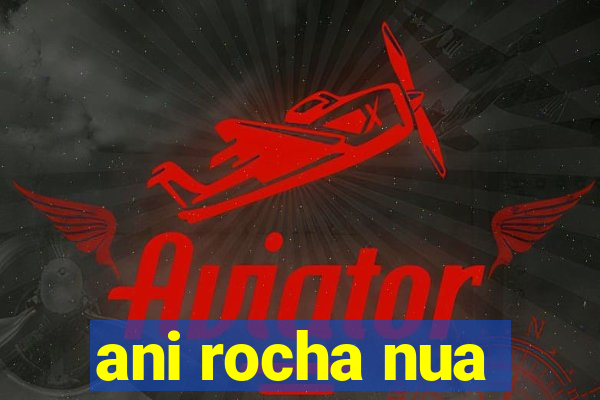 ani rocha nua