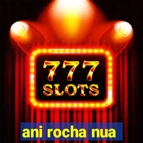 ani rocha nua