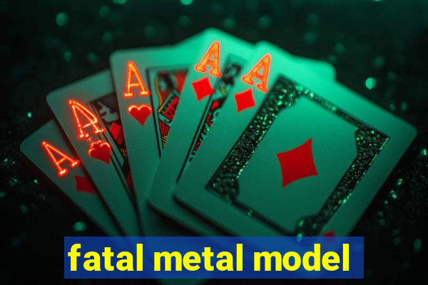 fatal metal model